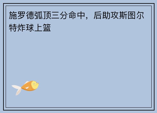 施罗德弧顶三分命中，后助攻斯图尔特炸球上篮